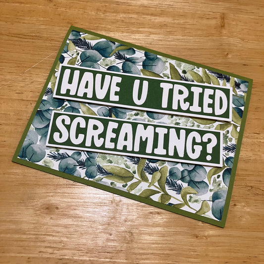 HAVE U TRIED SCREAMING?