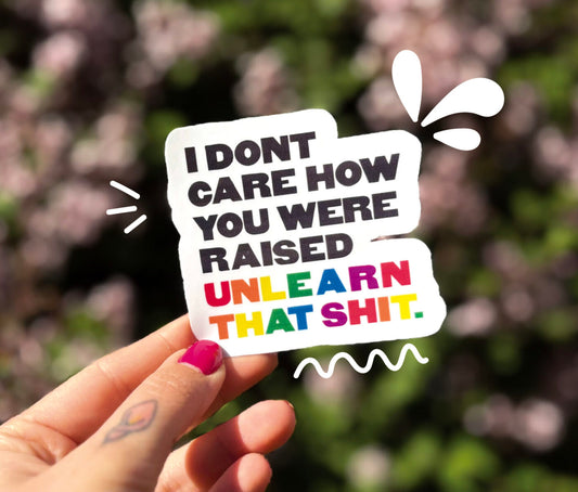 I Don't Care How You Were Raised Unlearn That Shit Sticker
